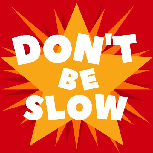 Don't be slow!